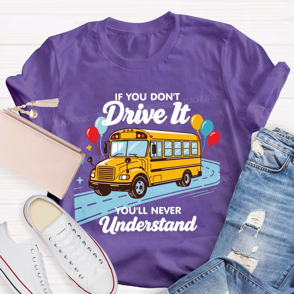 If You Don't Drive It You'll Never Understand School Bus Driver Teacher T-shirt