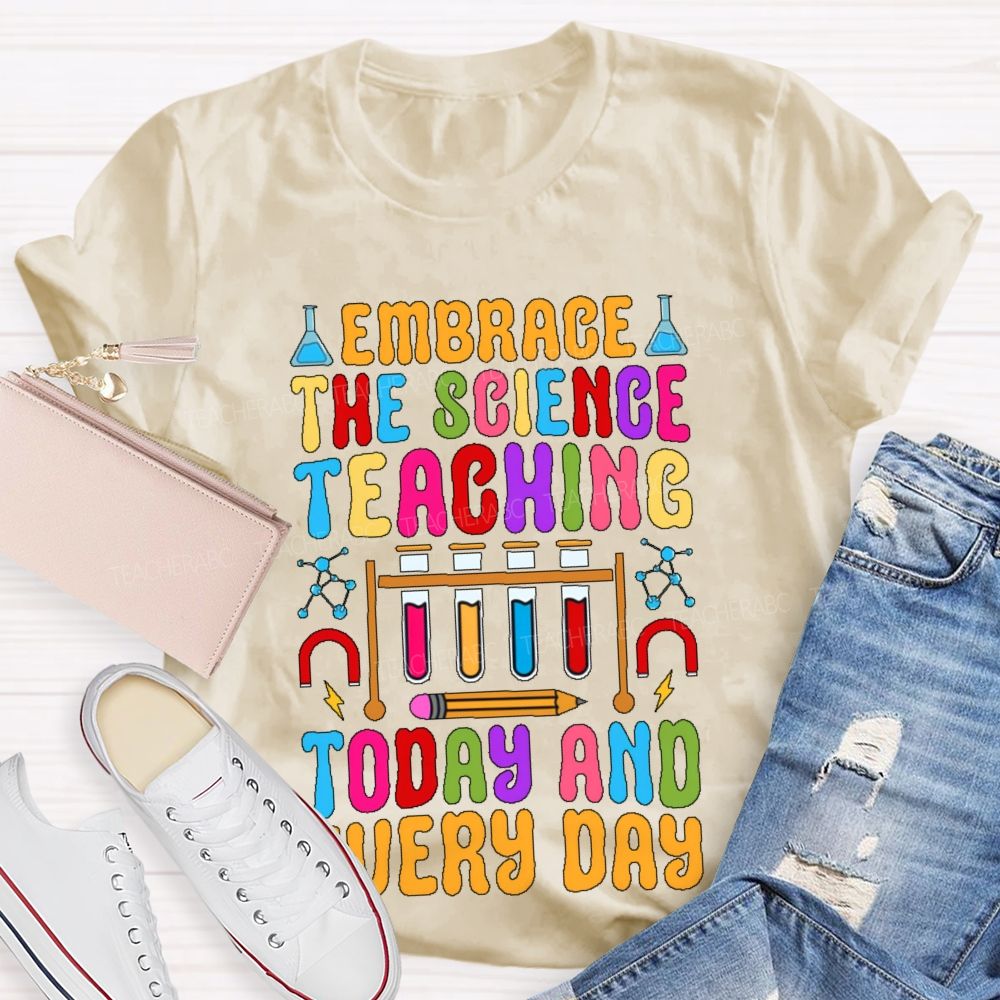 Embrace The Science Teaching Today And Everyday Teacher T-shirt