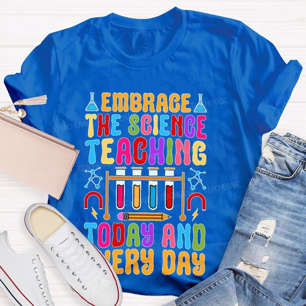 Embrace The Science Teaching Today And Everyday Teacher T-shirt