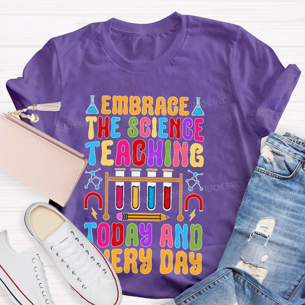 Embrace The Science Teaching Today And Everyday Teacher T-shirt