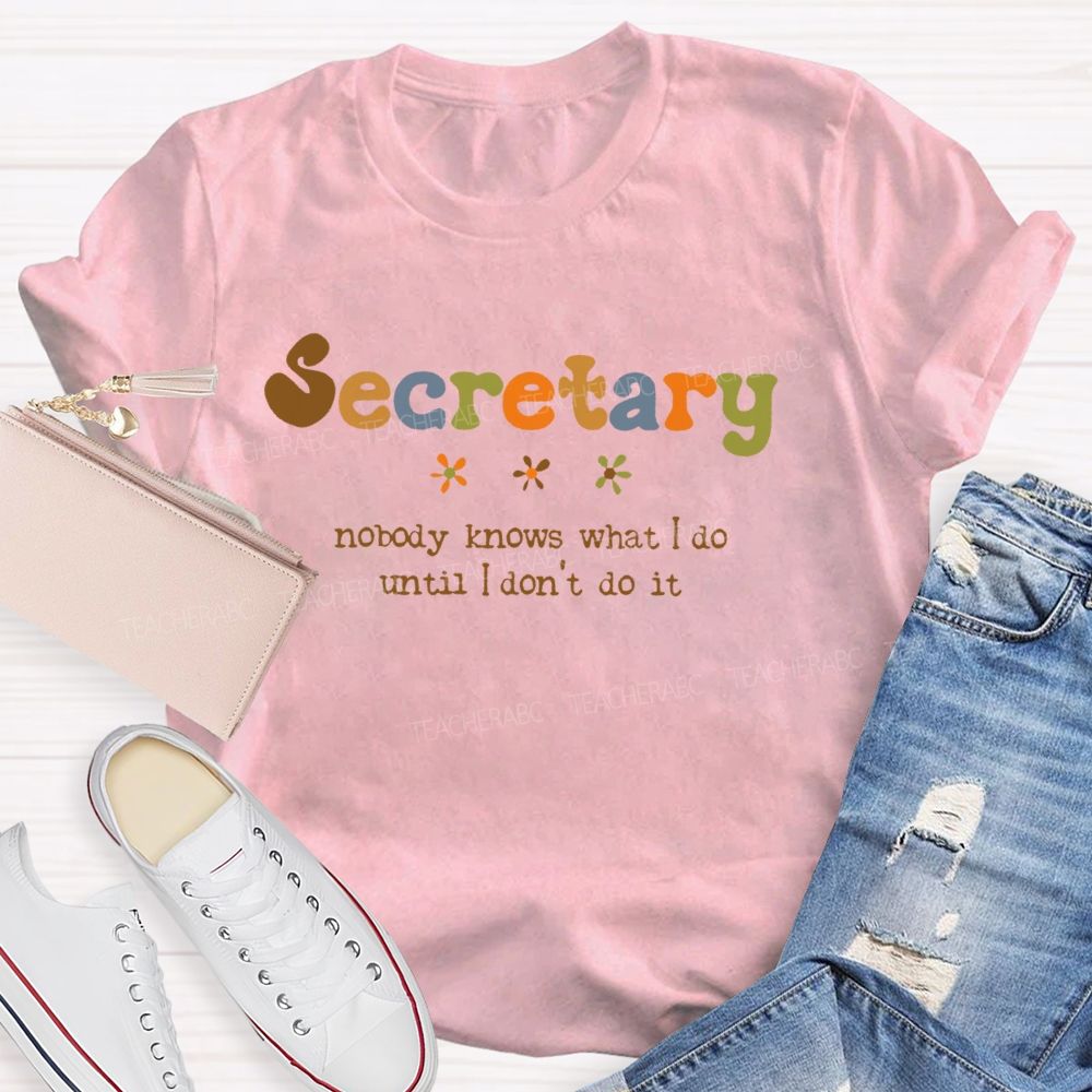 Secretary Nobody Knows What I Do Until I Don't Do It Teacher T-shirt