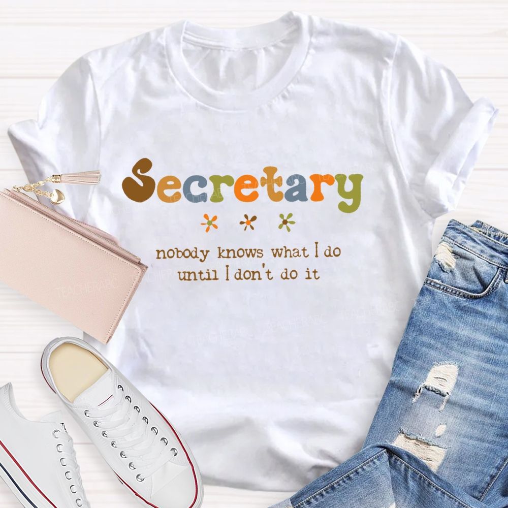 Secretary Nobody Knows What I Do Until I Don't Do It Teacher T-shirt