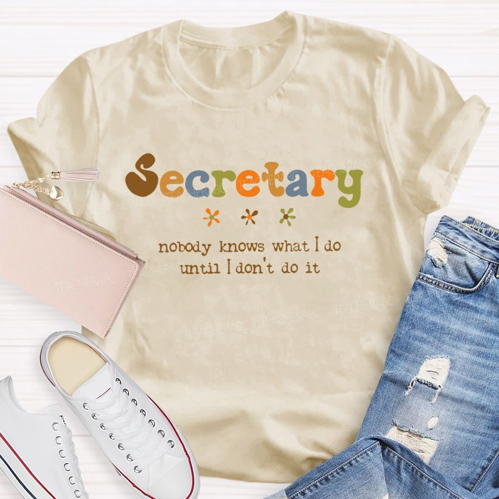 Secretary Nobody Knows What I Do Until I Don't Do It Teacher T-shirt