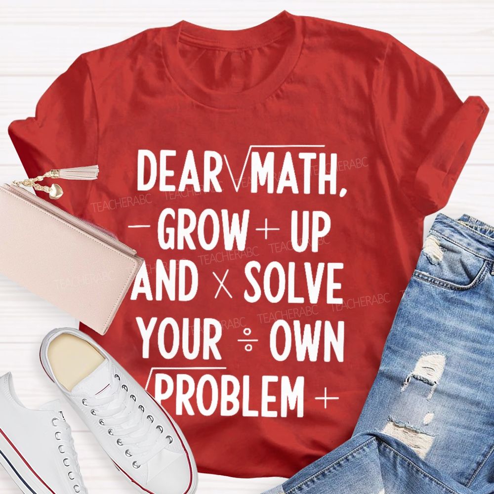 Dear Math Grow Up And Solve Your Own Problems Letters Graphics Teacher T-shirt