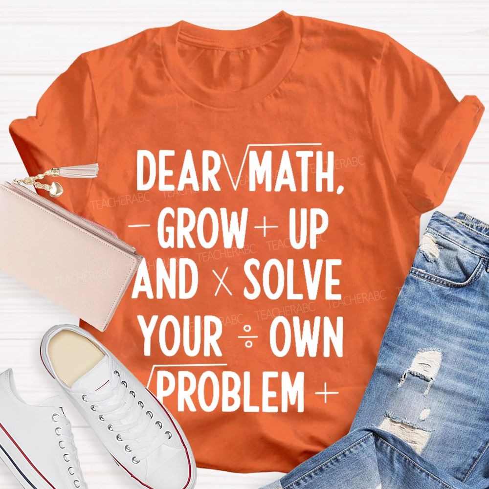Dear Math Grow Up And Solve Your Own Problems Letters Graphics Teacher T-shirt