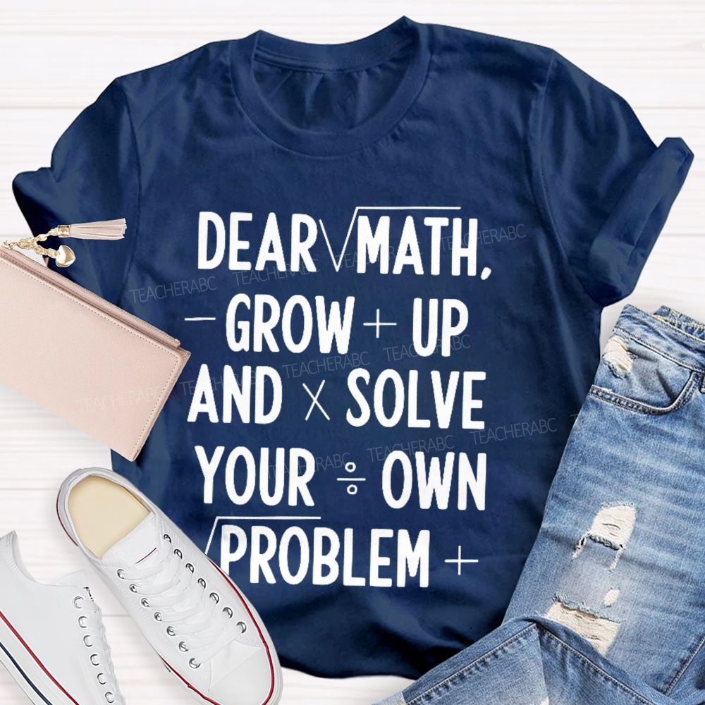 Dear Math Grow Up And Solve Your Own Problems Letters Graphics Teacher T-shirt