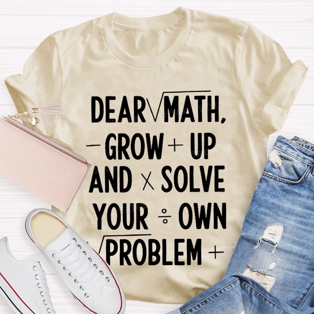 Dear Math Grow Up And Solve Your Own Problems Letters Graphics Teacher T-shirt