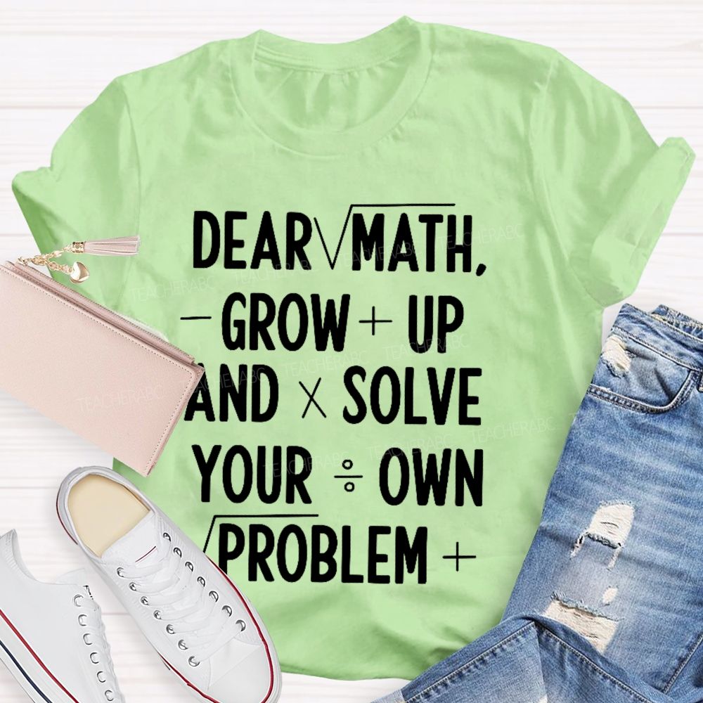 Dear Math Grow Up And Solve Your Own Problems Letters Graphics Teacher T-shirt