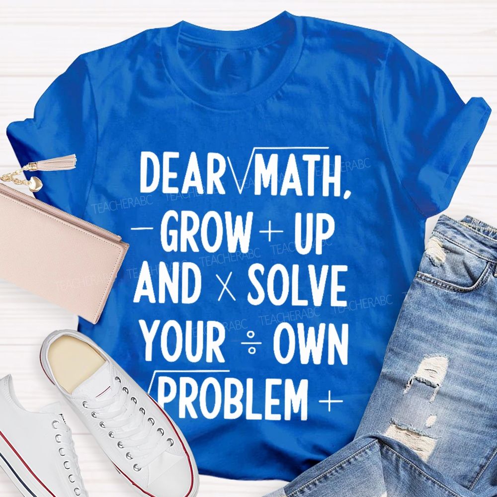 Dear Math Grow Up And Solve Your Own Problems Letters Graphics Teacher T-shirt