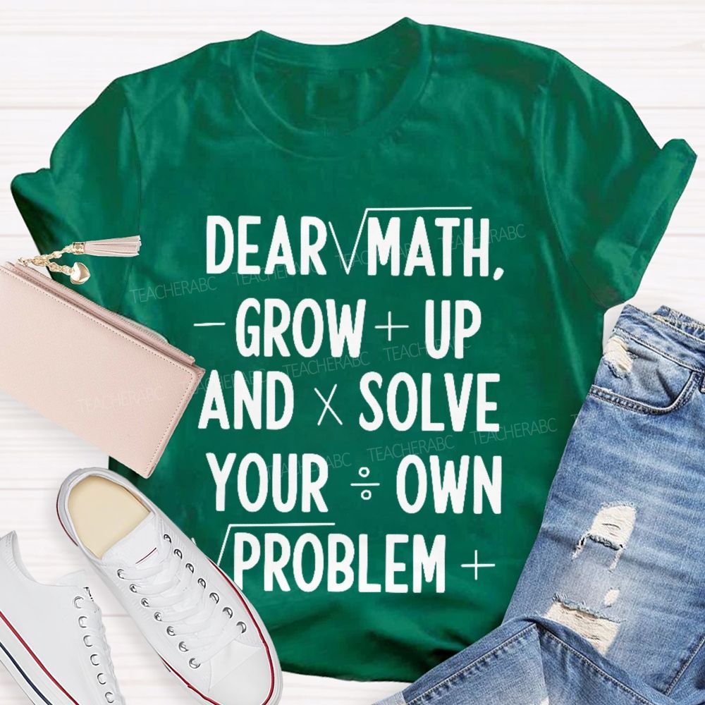 Dear Math Grow Up And Solve Your Own Problems Letters Graphics Teacher T-shirt