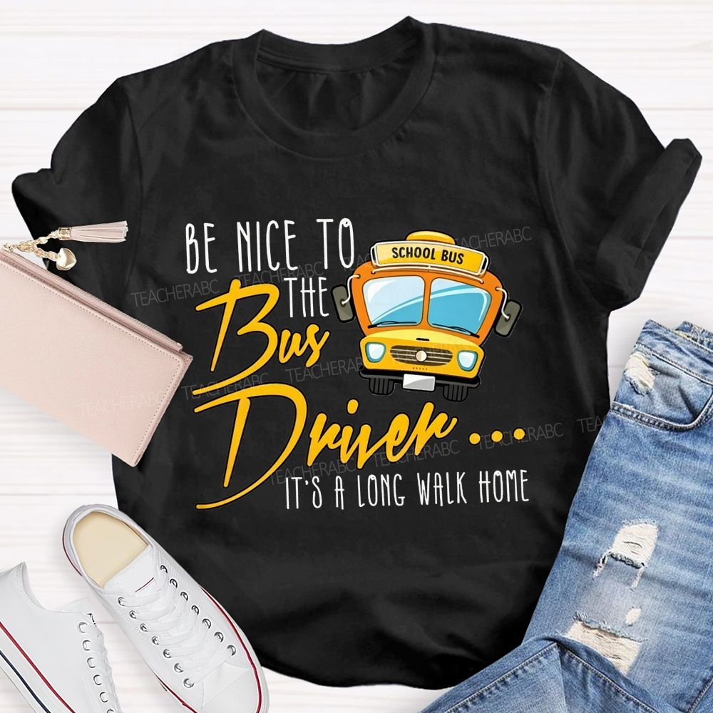 Be Nice To The Bus Driver It'S A Long Walk Home T-shirt