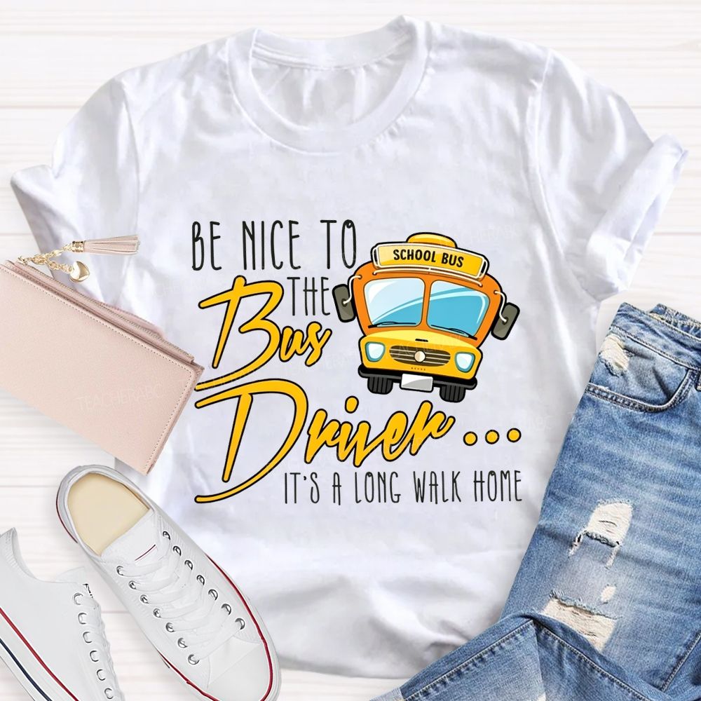 Be Nice To The Bus Driver It'S A Long Walk Home T-shirt