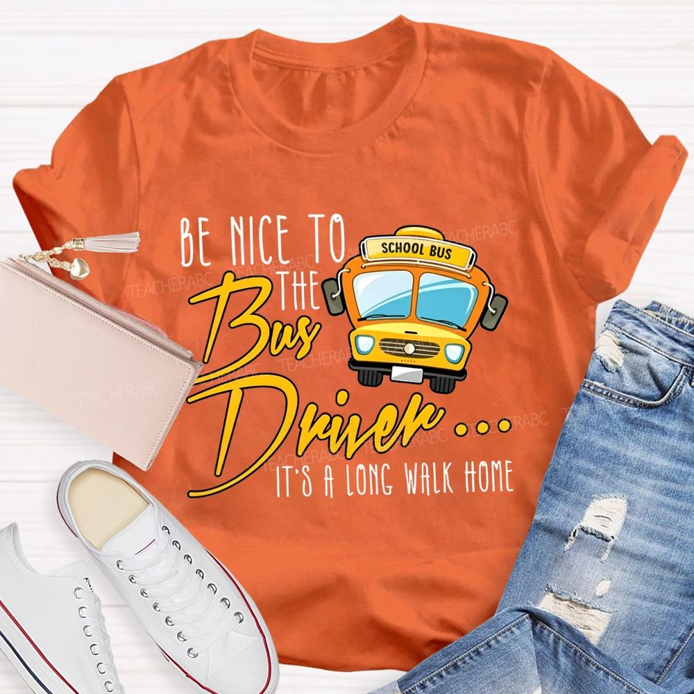 Be Nice To The Bus Driver It'S A Long Walk Home T-shirt