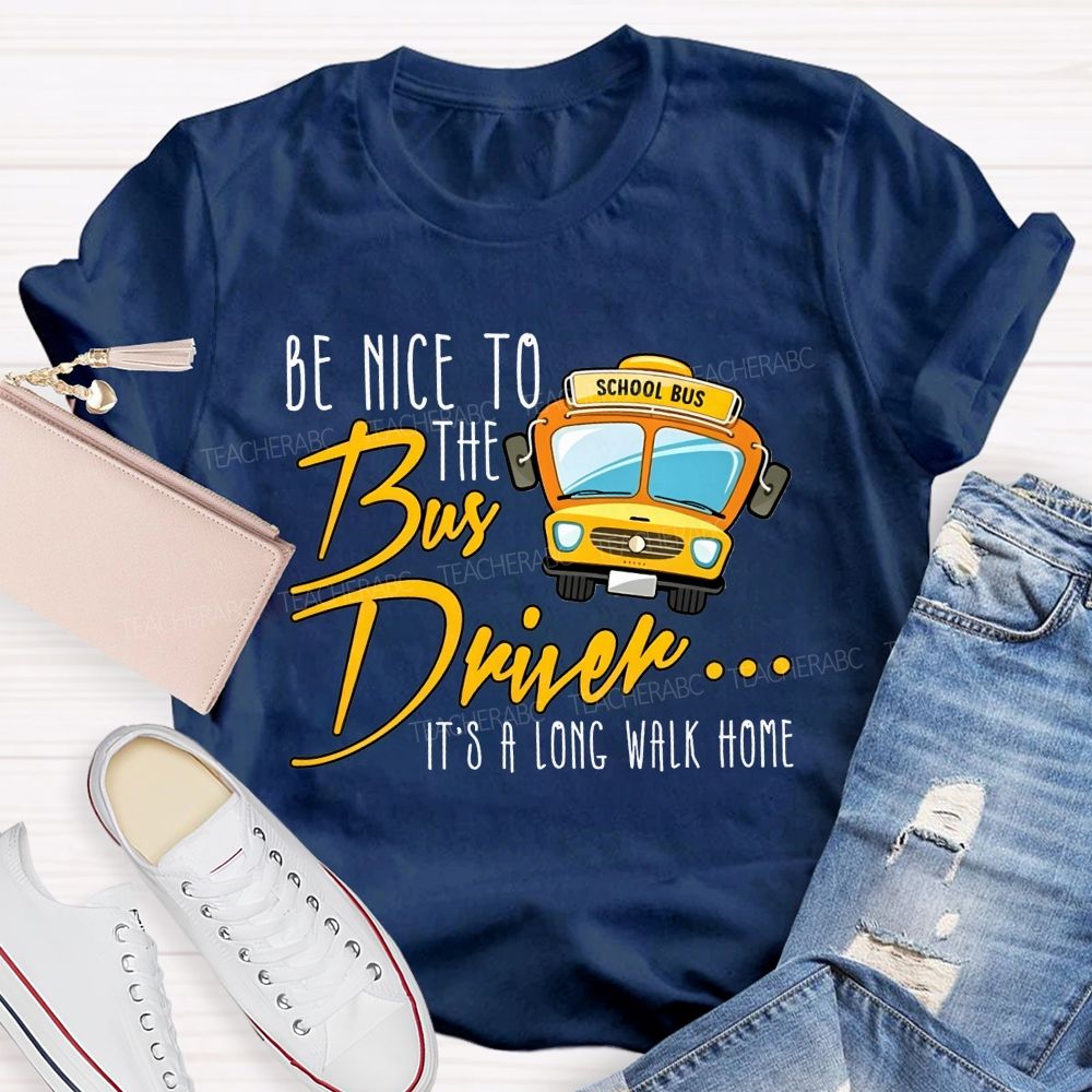 Be Nice To The Bus Driver It'S A Long Walk Home T-shirt