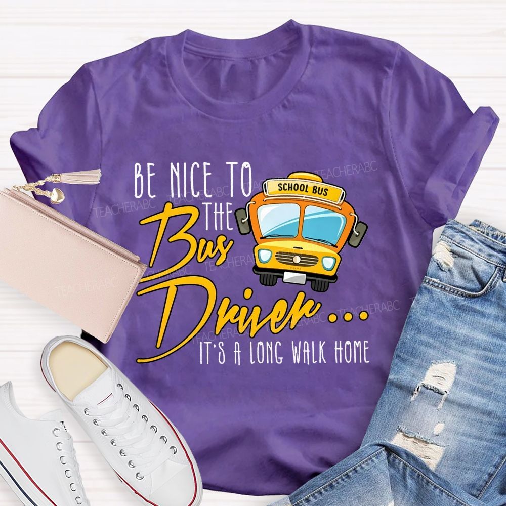 Be Nice To The Bus Driver It'S A Long Walk Home T-shirt