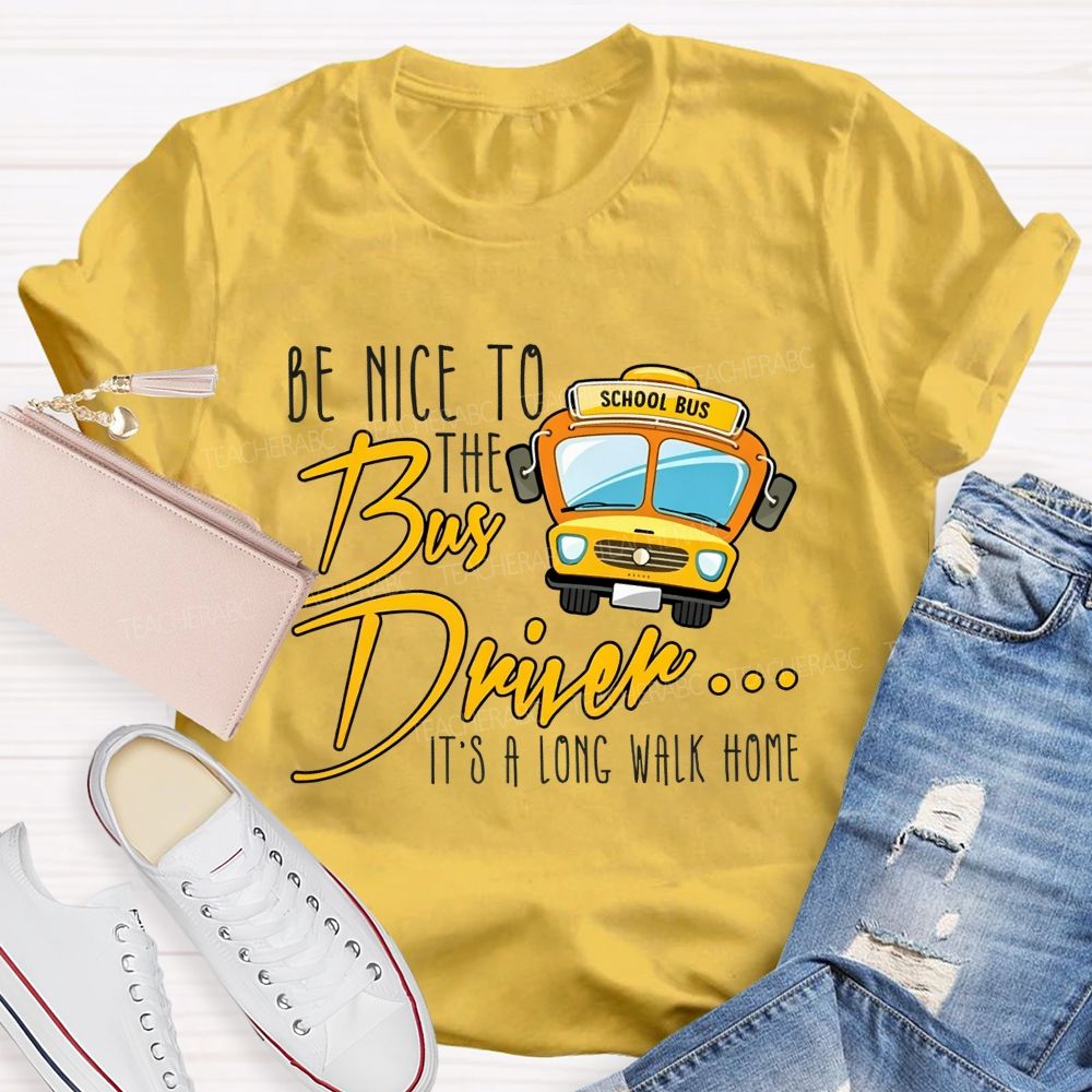 Be Nice To The Bus Driver It'S A Long Walk Home T-shirt
