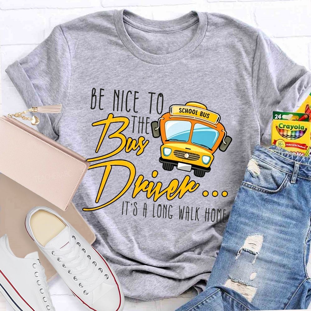 Be Nice To The Bus Driver It'S A Long Walk Home T-shirt