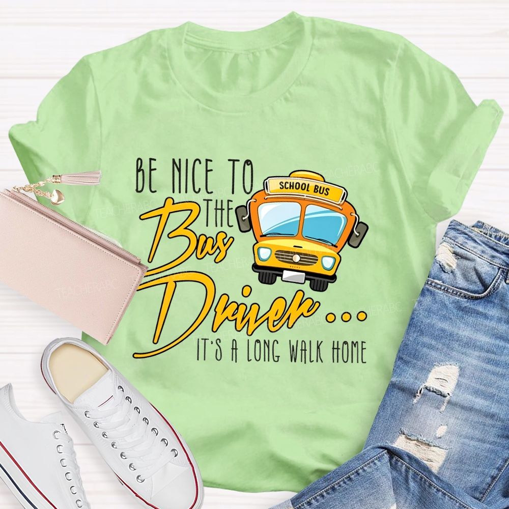 Be Nice To The Bus Driver It'S A Long Walk Home T-shirt