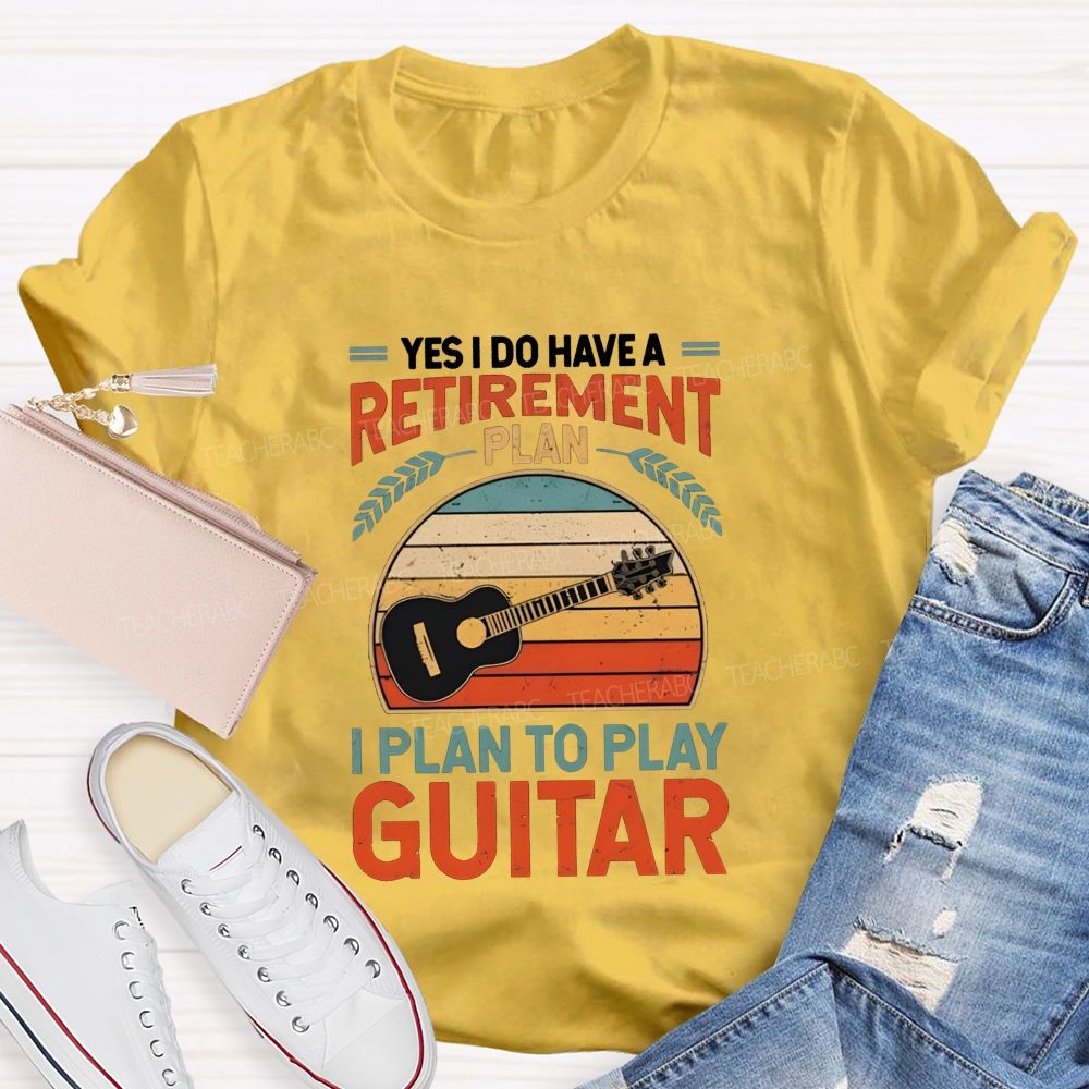 Yes I Do Have A Retirement Plan I Plan To Play Guitar Teacher T-shirt