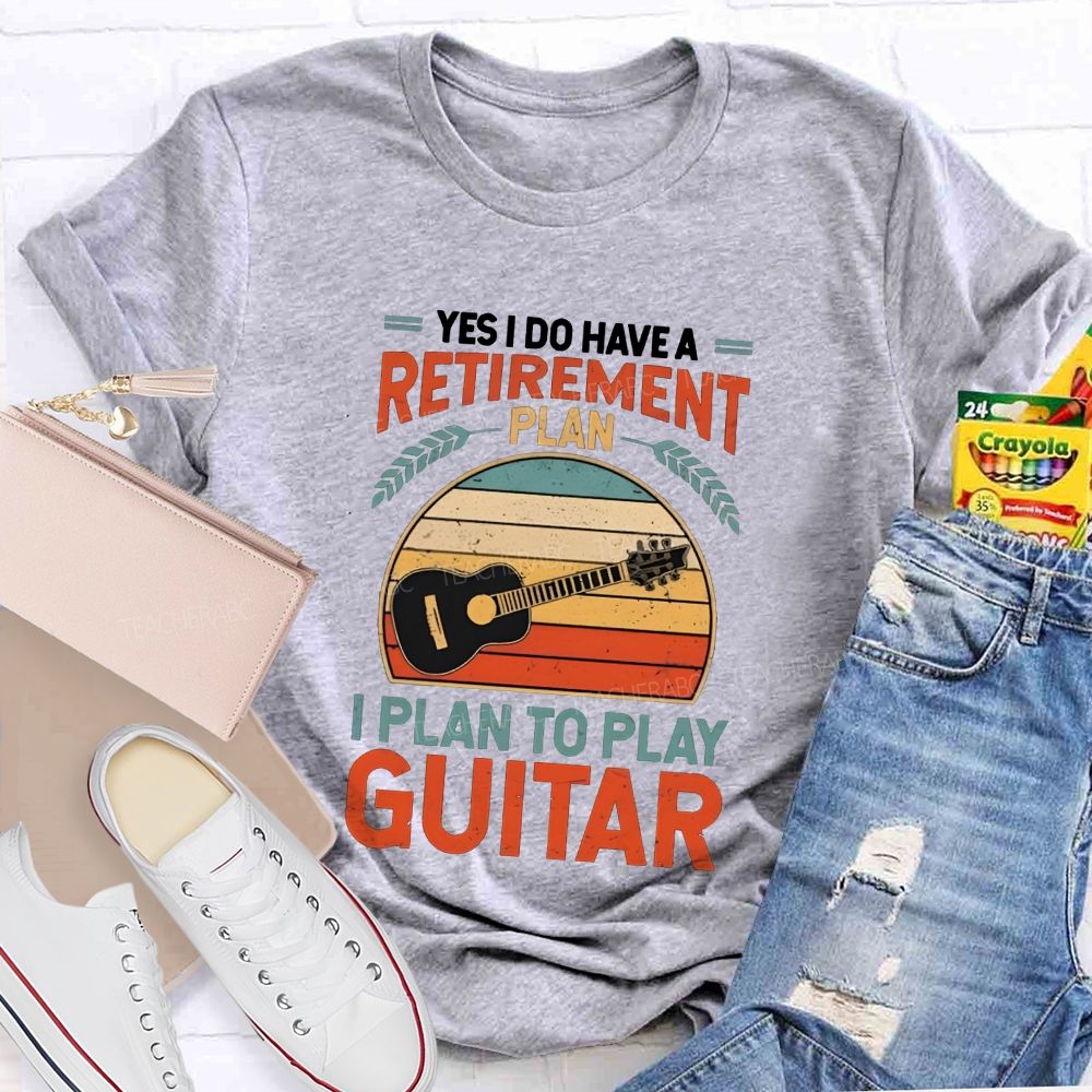 Yes I Do Have A Retirement Plan I Plan To Play Guitar Teacher T-shirt