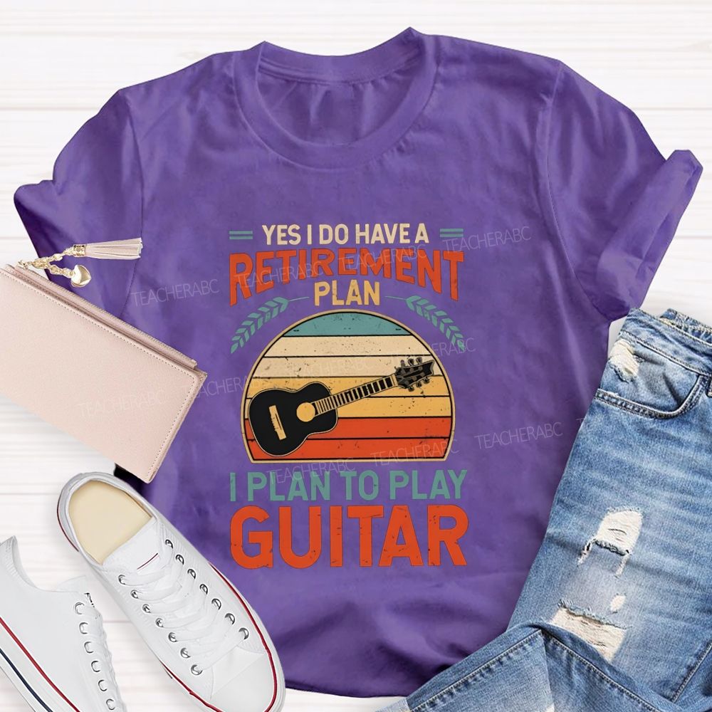 Yes I Do Have A Retirement Plan I Plan To Play Guitar Teacher T-shirt