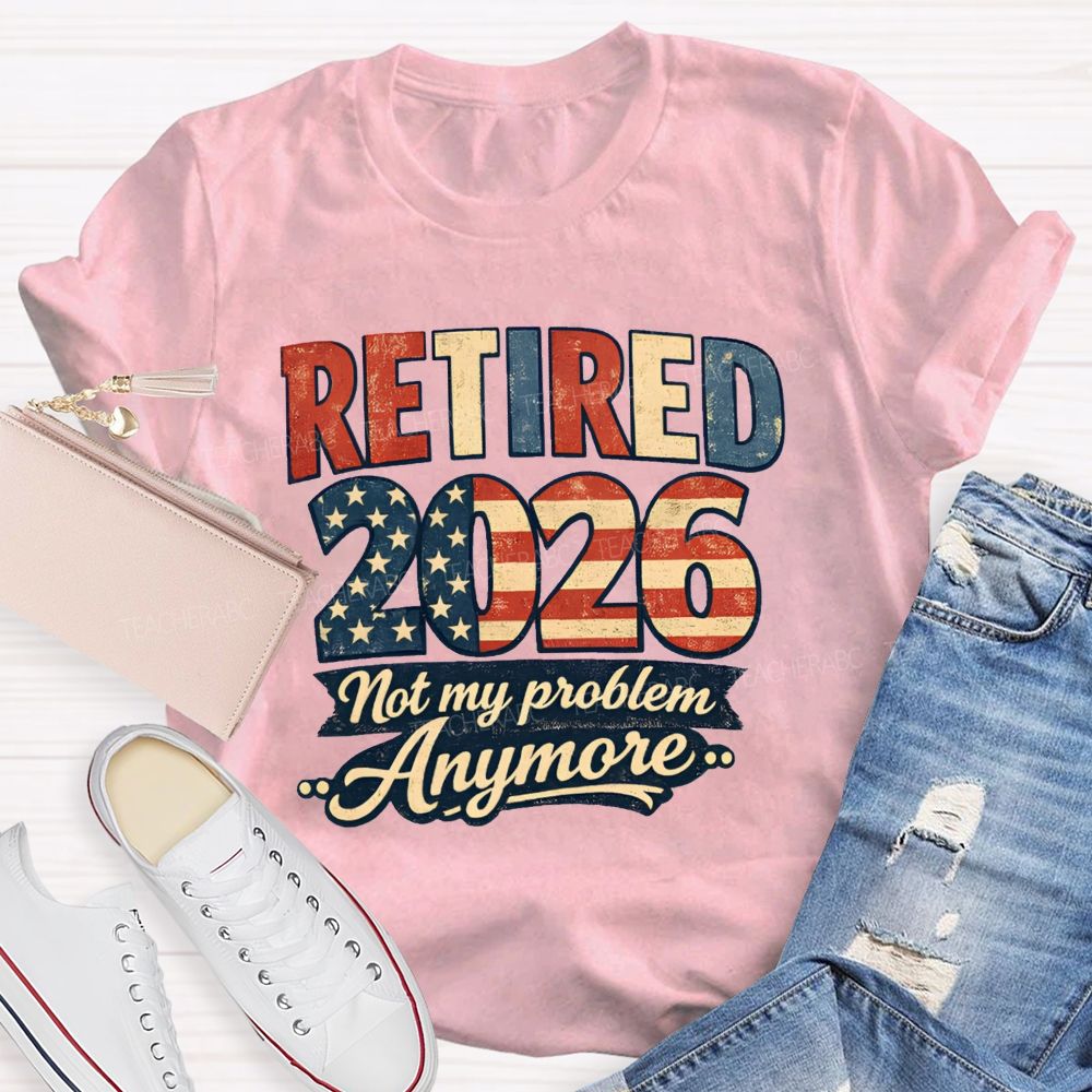 Retired 2026 Not My Problem Anymore American Flag Teacher T-shirt