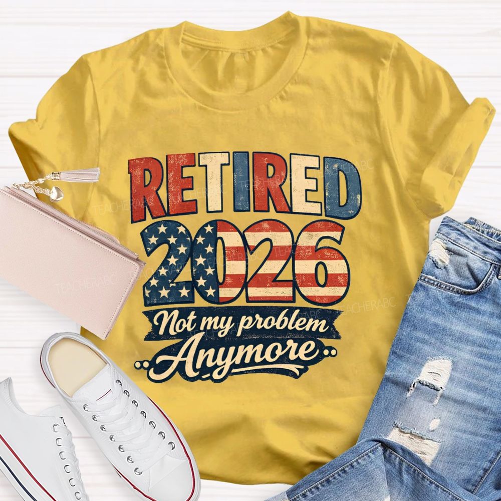 Retired 2026 Not My Problem Anymore American Flag Teacher T-shirt