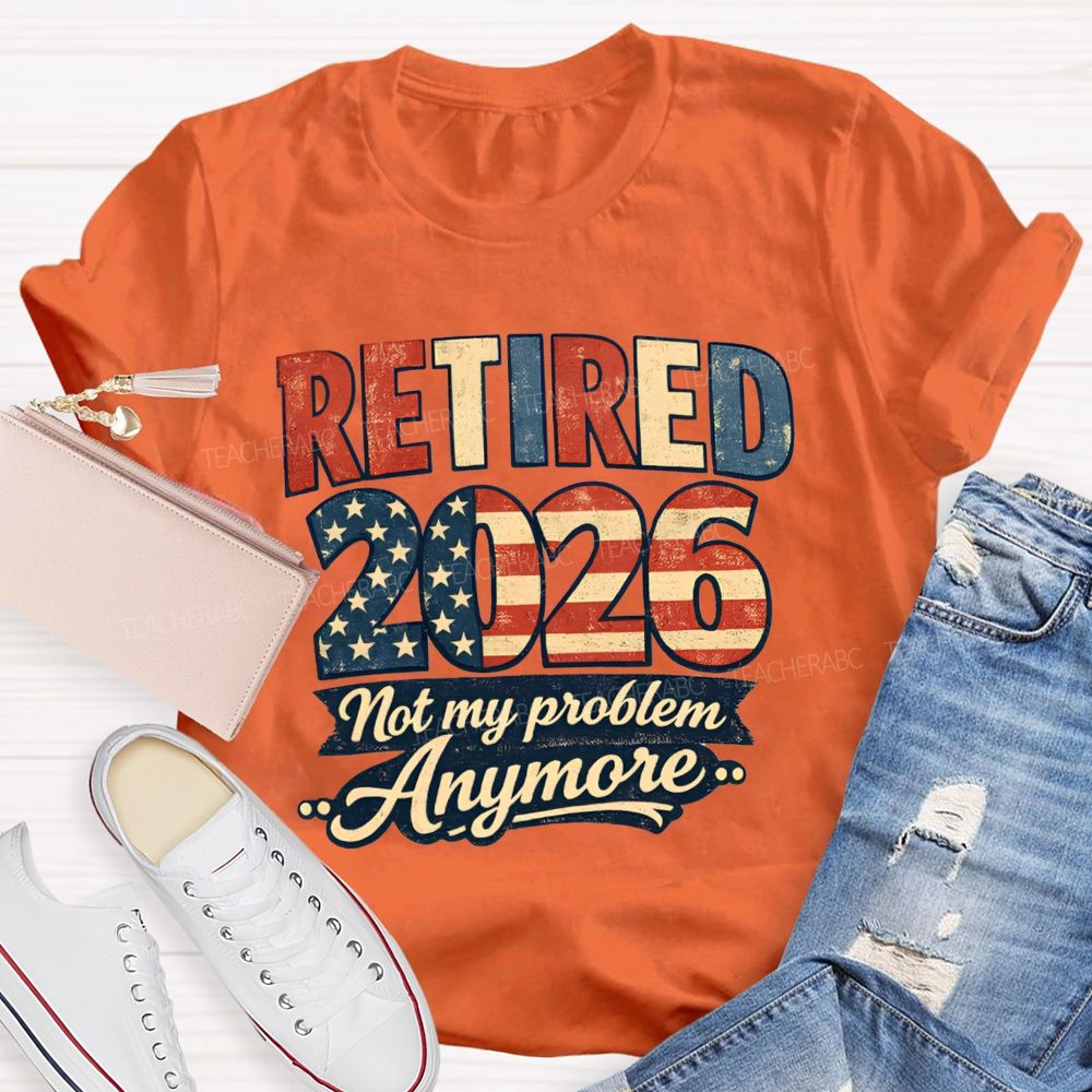 Retired 2026 Not My Problem Anymore American Flag Teacher T-shirt