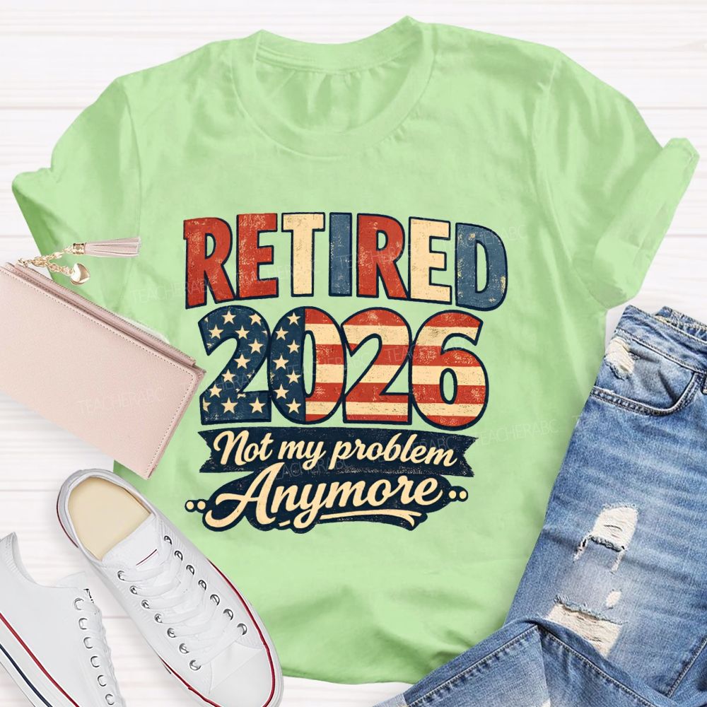 Retired 2026 Not My Problem Anymore American Flag Teacher T-shirt