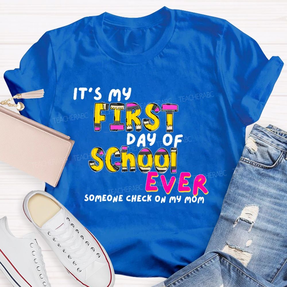 It's My First Day Of School Ever Someone Check On My Mom Teacher T-shirt