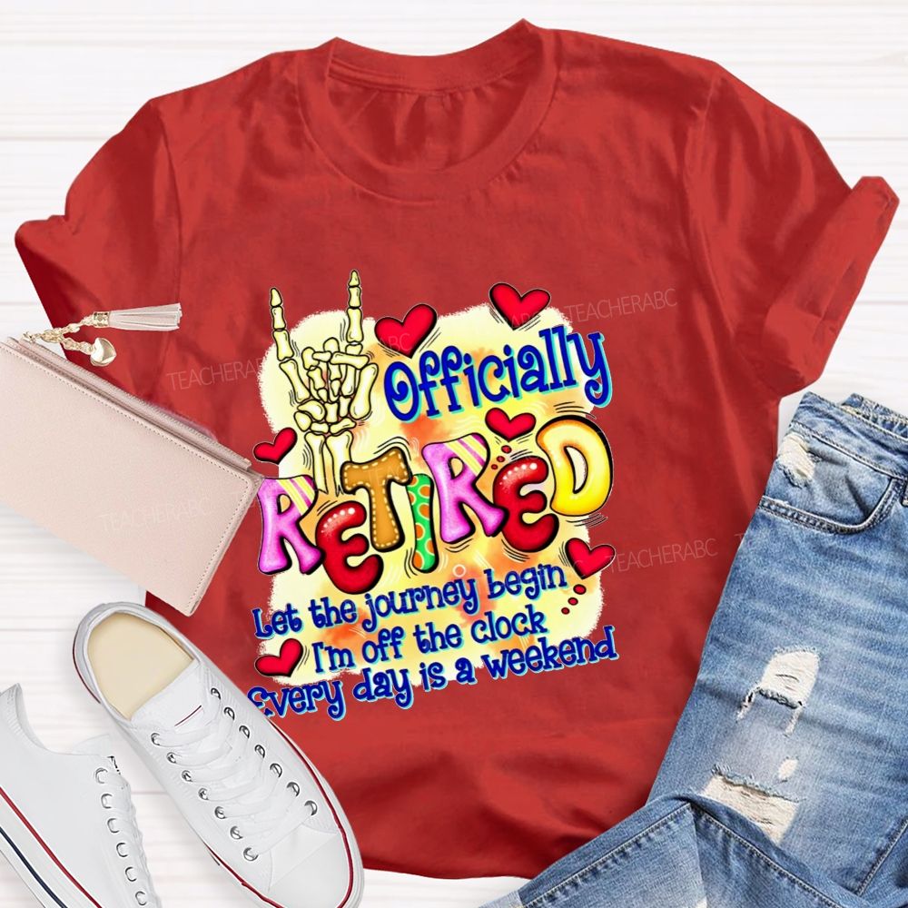 Officially Retired Let The Journey Begin I'M Off The Clock Every Day Is A Weekend T-shirt