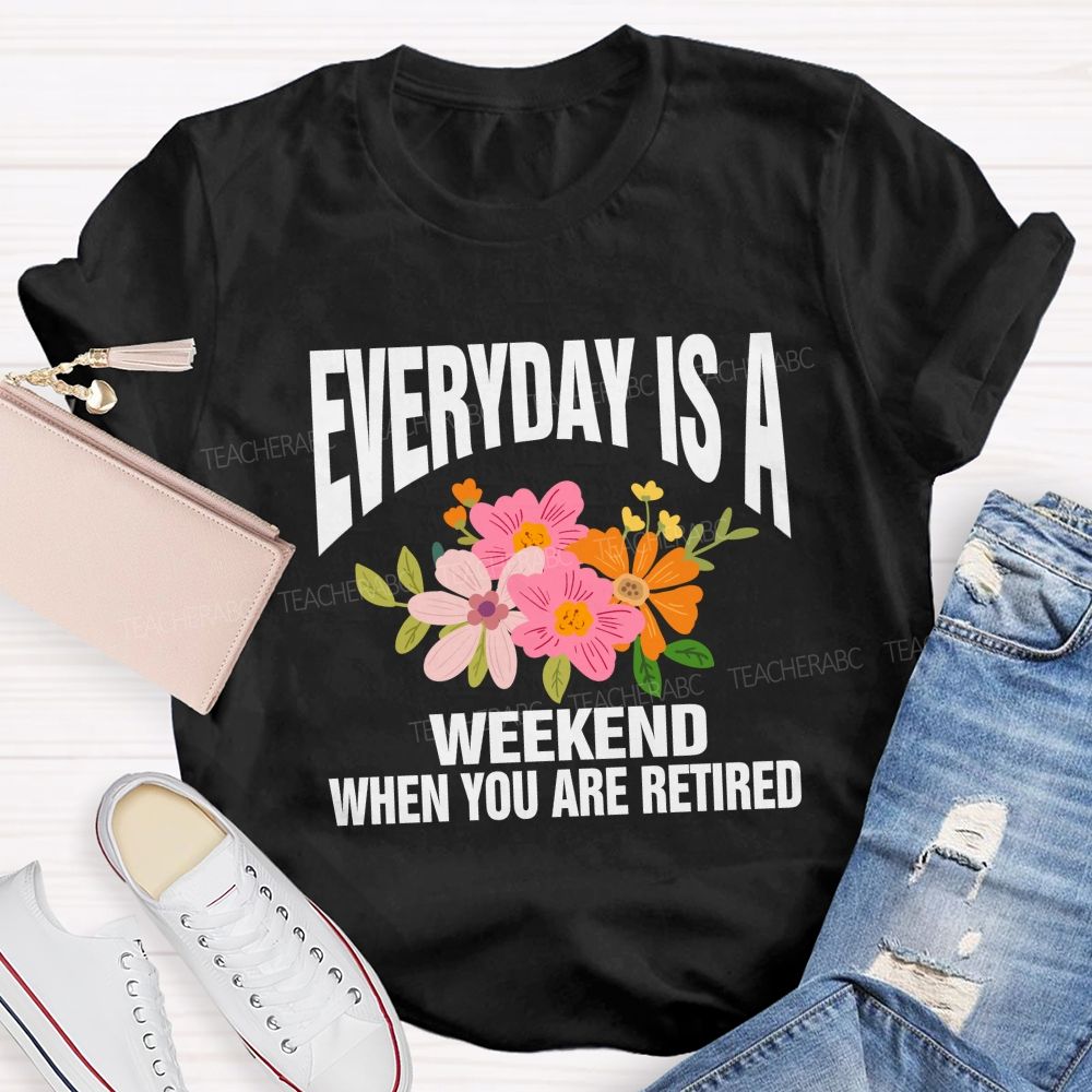 Everyday Is A Weekday When You Are Retired Teacher T-shirt