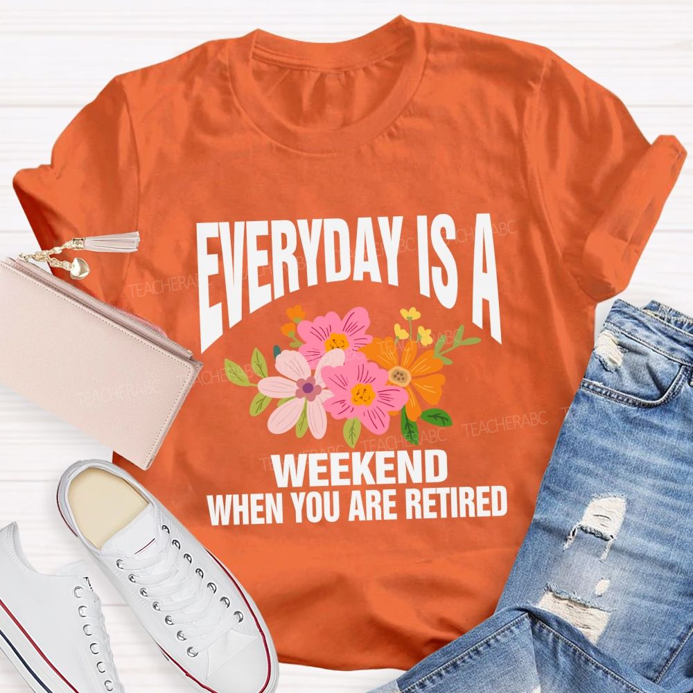 Everyday Is A Weekday When You Are Retired Teacher T-shirt