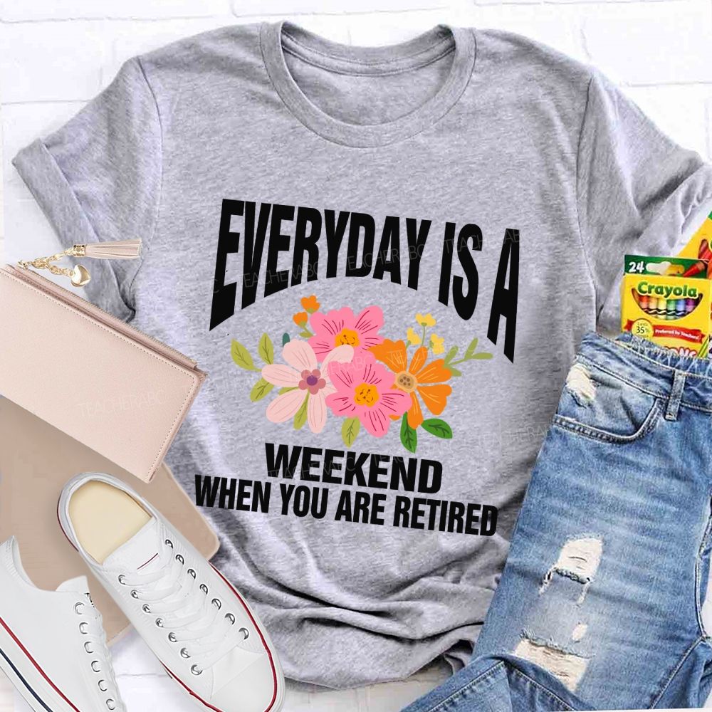 Everyday Is A Weekday When You Are Retired Teacher T-shirt