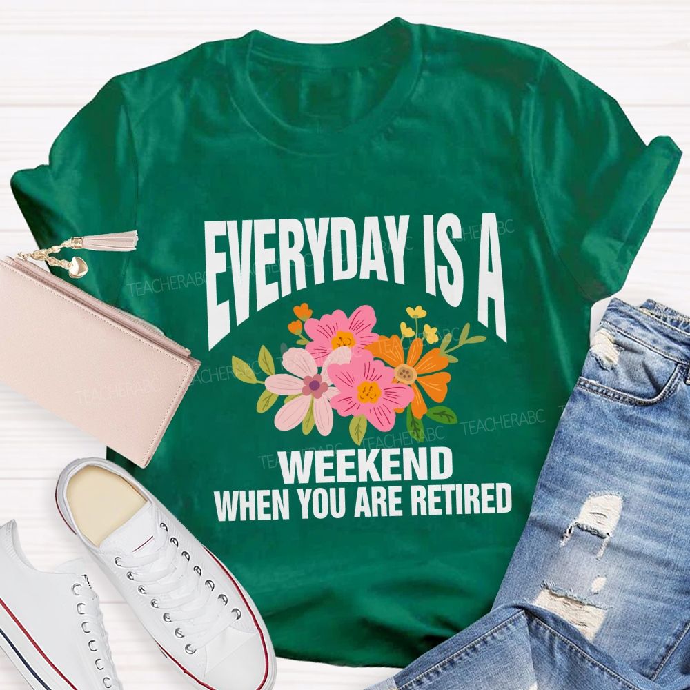 Everyday Is A Weekday When You Are Retired Teacher T-shirt