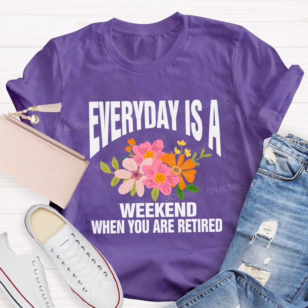 Everyday Is A Weekday When You Are Retired Teacher T-shirt
