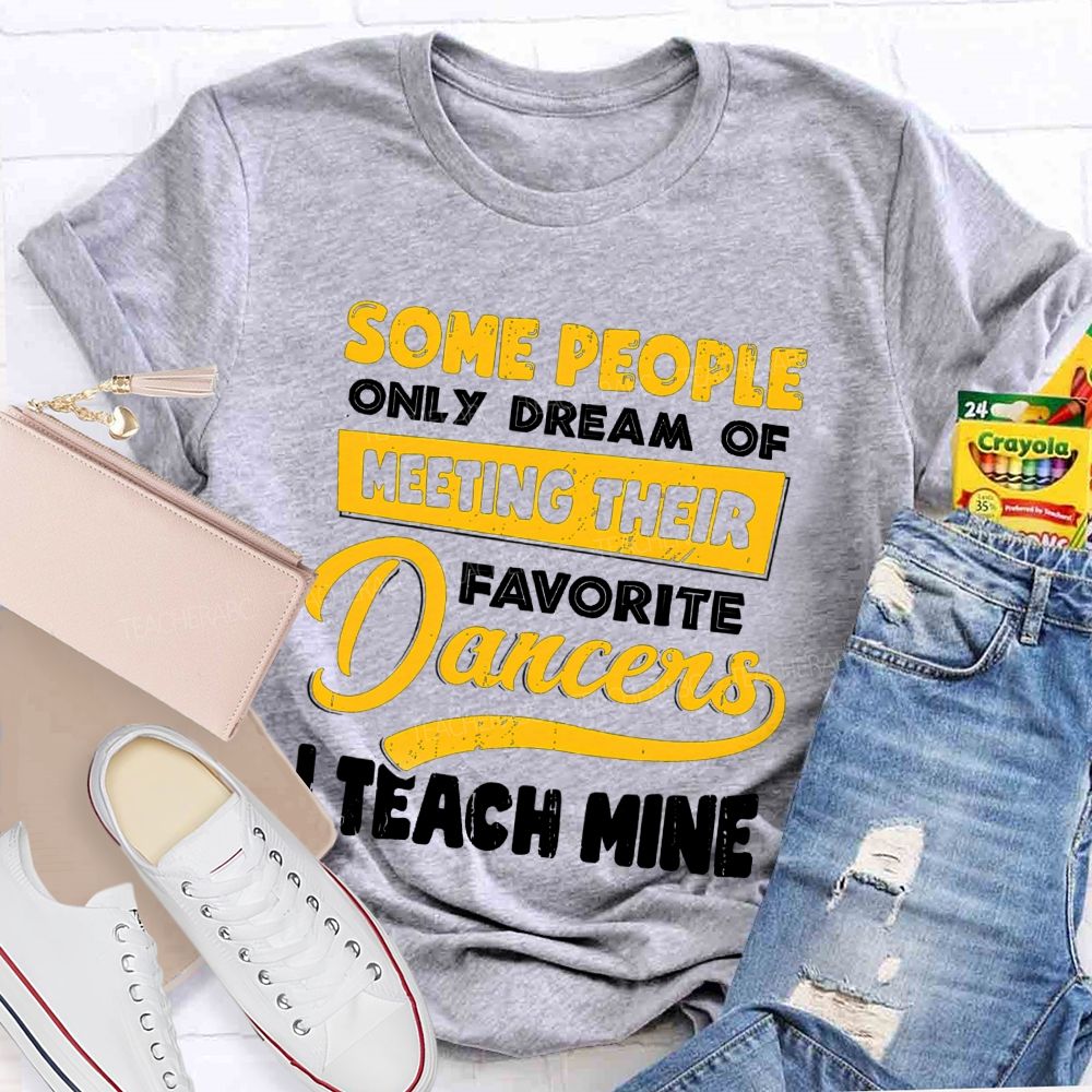 Some People Only Dream Of Meeting Their Favorite Dancer I Teach Mine Teacher T-shirt