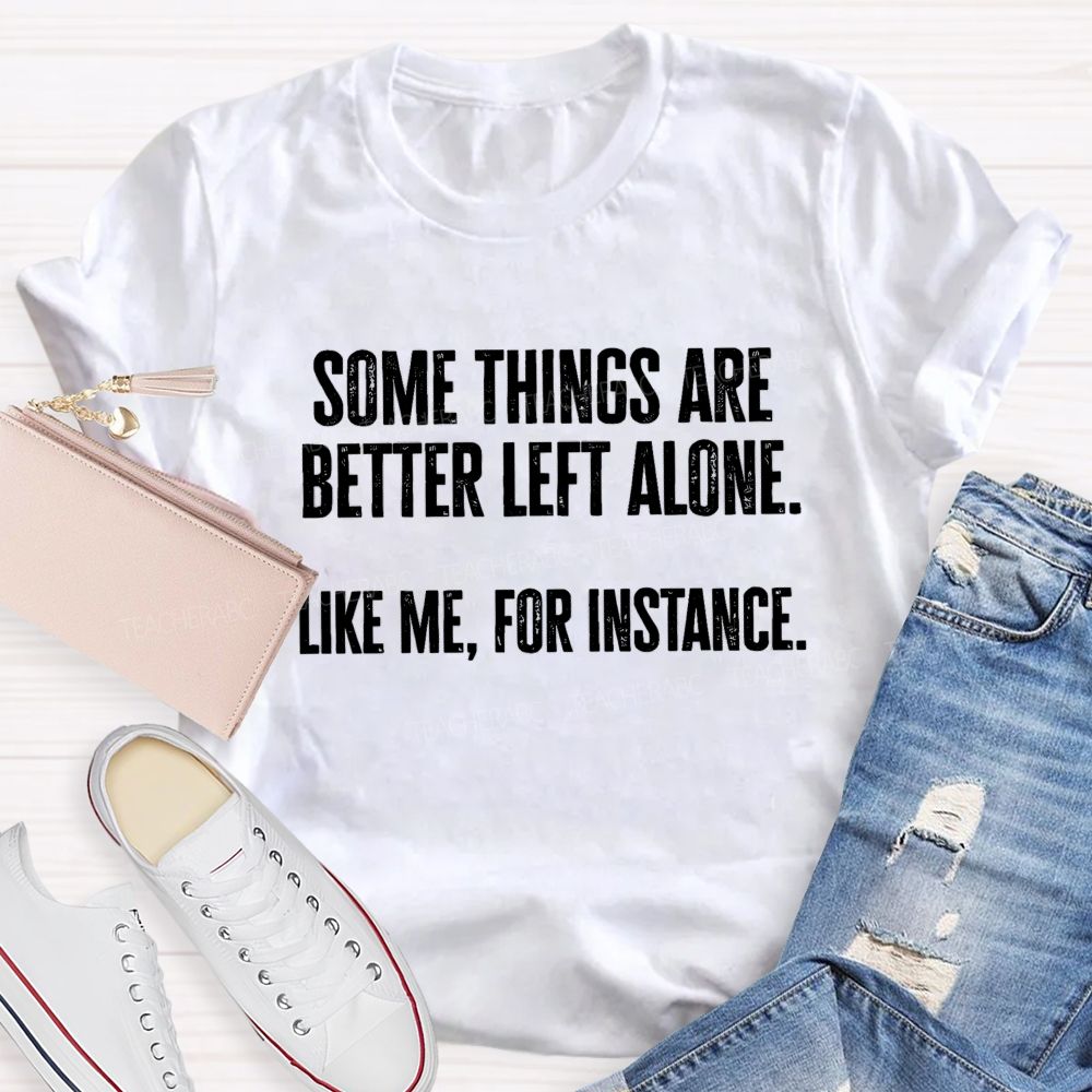 Somethings Are Better Left Alone Like Me For Instant Science Teacher T-shirt