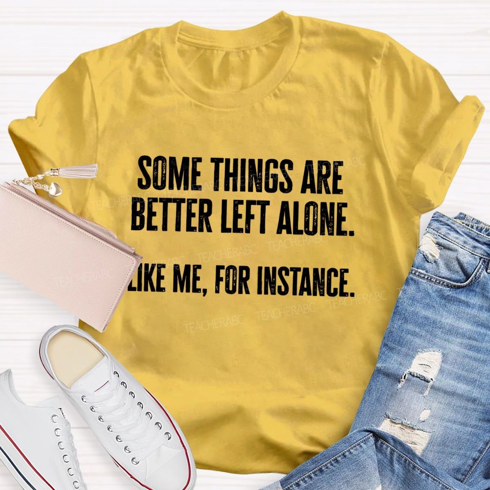 Somethings Are Better Left Alone Like Me For Instant Science Teacher T-shirt