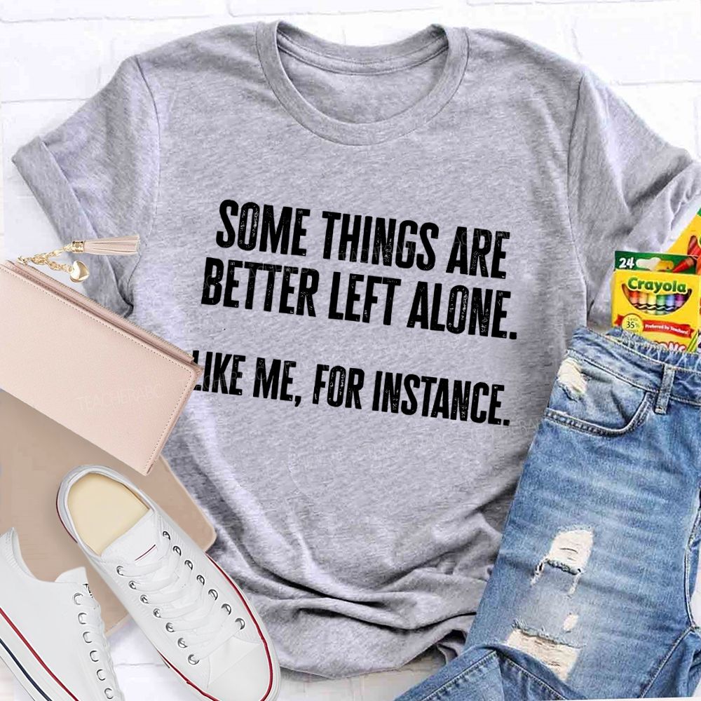 Somethings Are Better Left Alone Like Me For Instant Science Teacher T-shirt