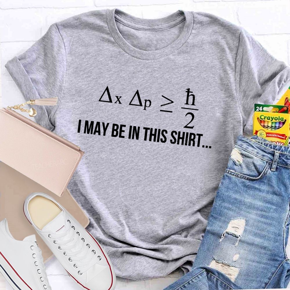 I May Be In This Shirt But You Can't Pinpoint Exactly Where Science Teacher T-shirt