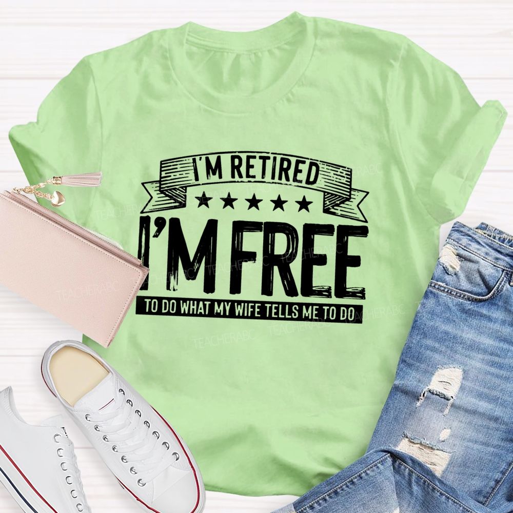 I'm Retired I'm Free To Do When My Wife Tells Me What To Do Teacher T-Shirt