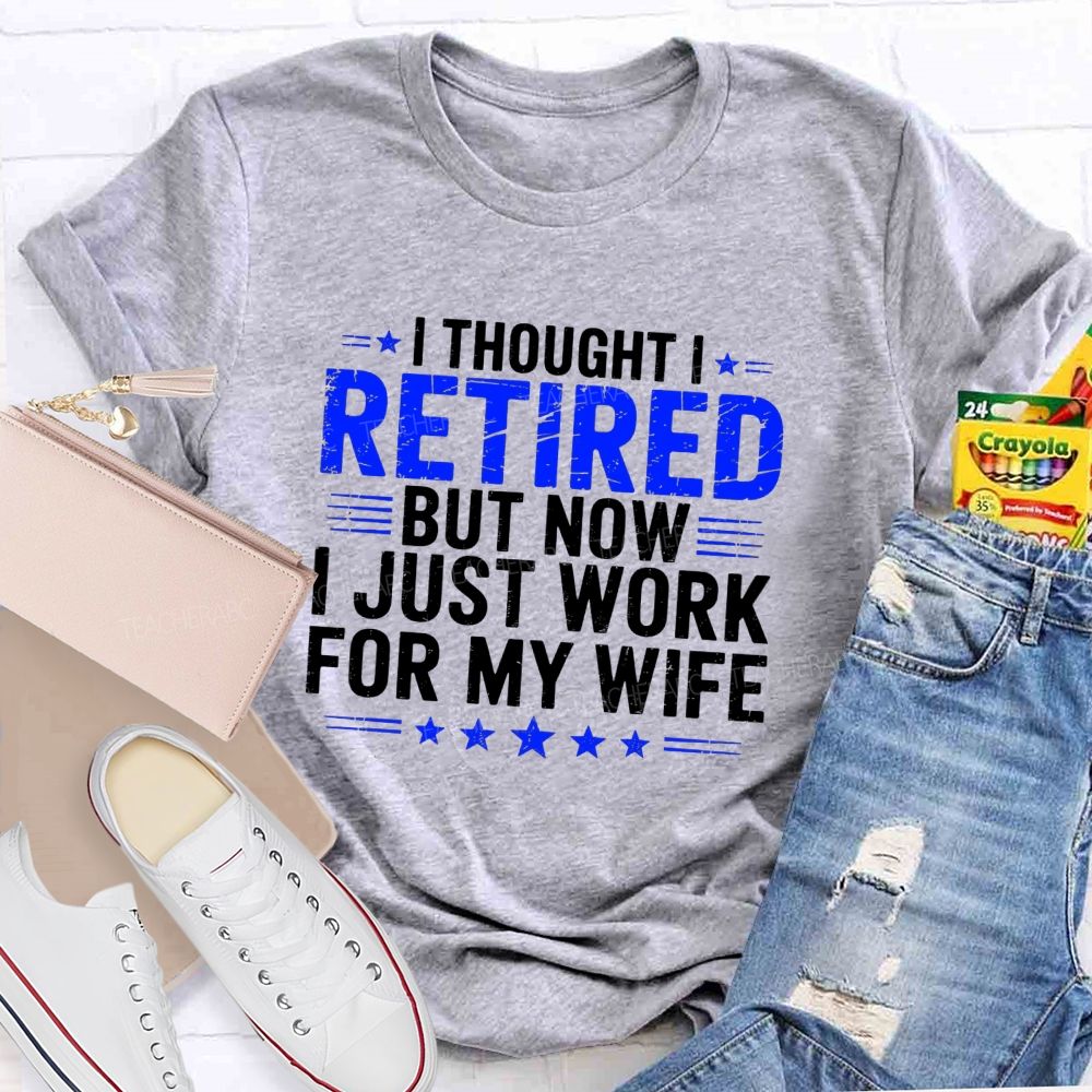 I Thought I Retired But Now I Just Work For My Wife Teacher T-Shirt