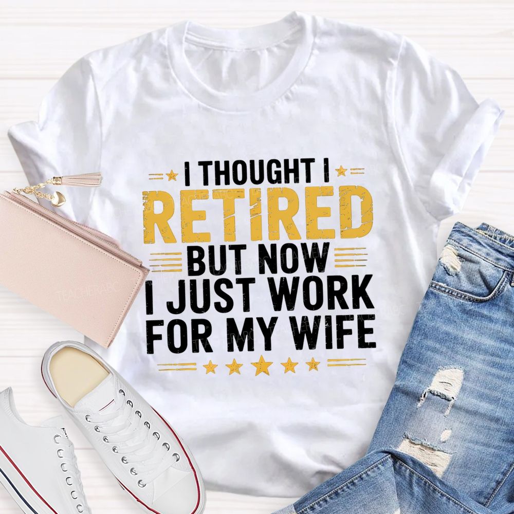 I Thought I Retired But Now I Just Work For My Wife Teacher T-Shirt
