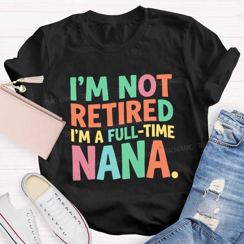 I'M Not Retired I'M A Full- Time Nana Teacher T-Shirt