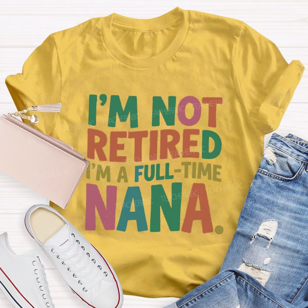 I'M Not Retired I'M A Full- Time Nana Teacher T-Shirt