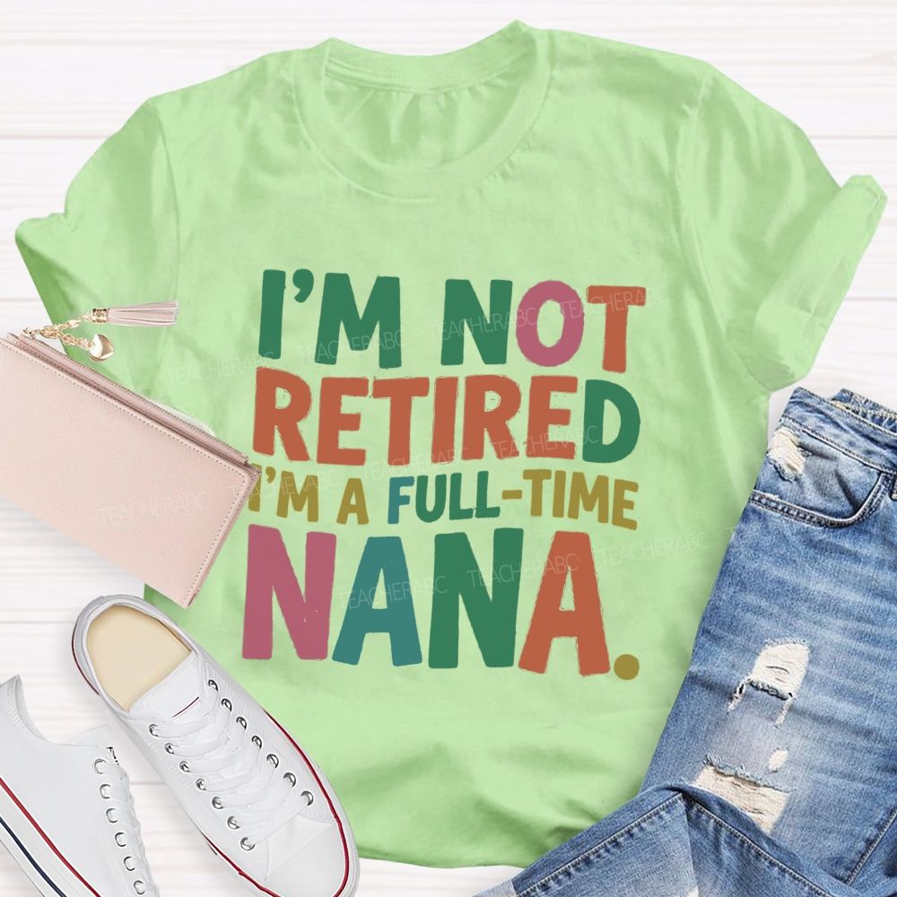 I'M Not Retired I'M A Full- Time Nana Teacher T-Shirt