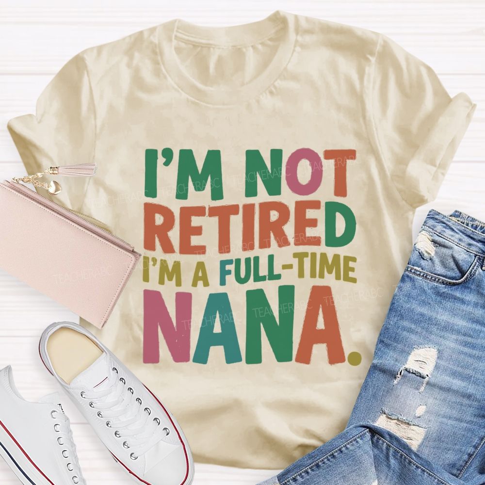 I'M Not Retired I'M A Full- Time Nana Teacher T-Shirt