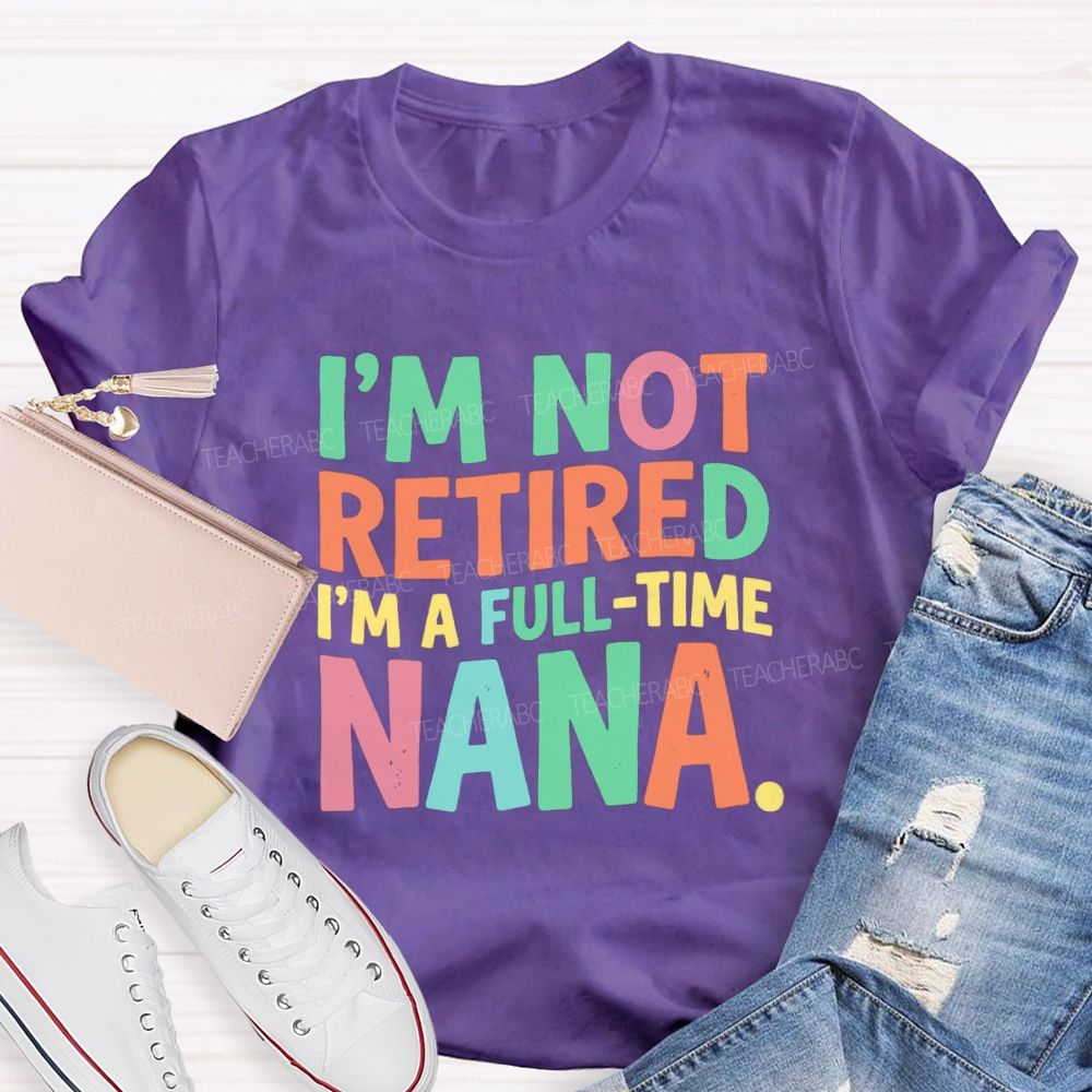 I'M Not Retired I'M A Full- Time Nana Teacher T-Shirt