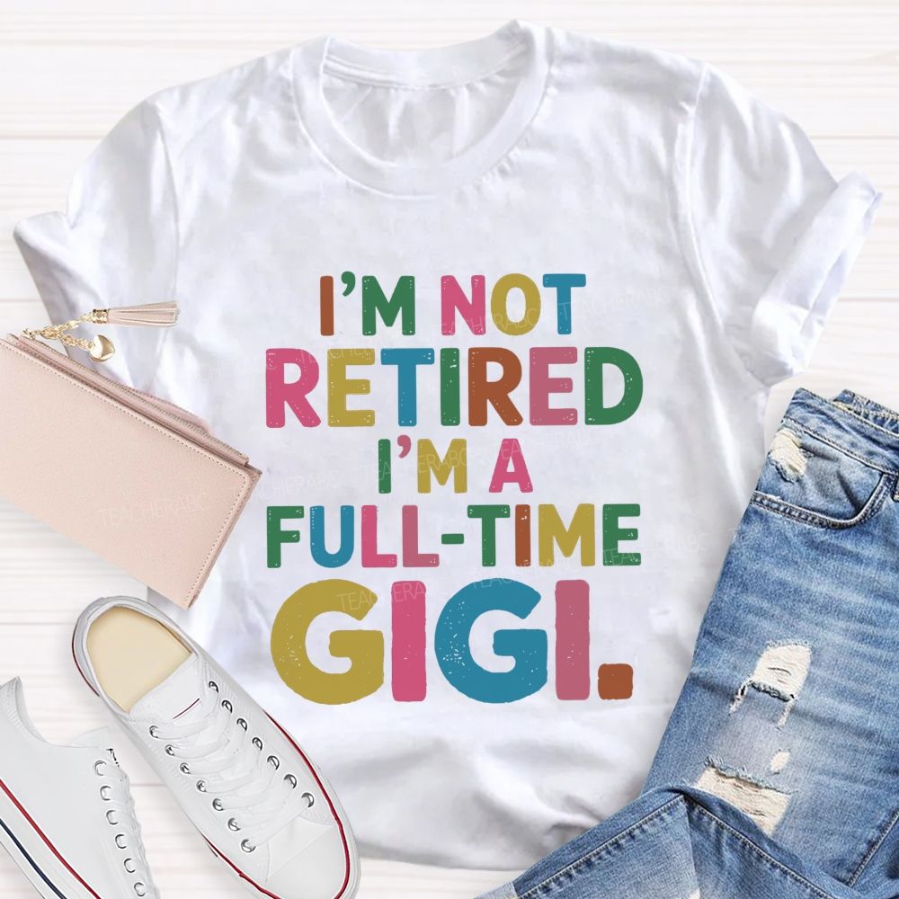 I'm Not Retired I'm A Full-Time GIGI Teacher T-shirt